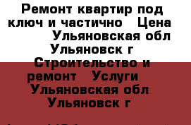 Ремонт квартир под ключ и частично › Цена ­ 2 500 - Ульяновская обл., Ульяновск г. Строительство и ремонт » Услуги   . Ульяновская обл.,Ульяновск г.